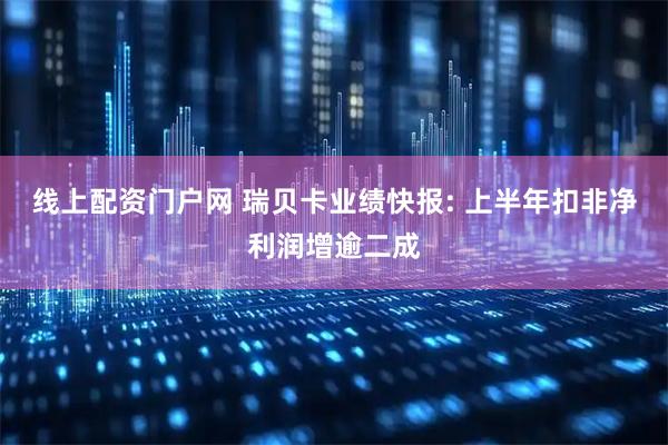 线上配资门户网 瑞贝卡业绩快报: 上半年扣非净利润增逾二成