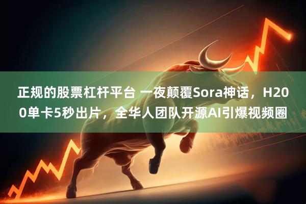 正规的股票杠杆平台 一夜颠覆Sora神话，H200单卡5秒出片，全华人团队开源AI引爆视频圈