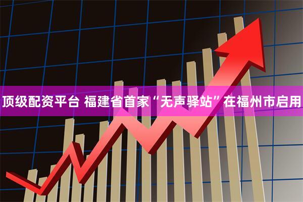 顶级配资平台 福建省首家“无声驿站”在福州市启用