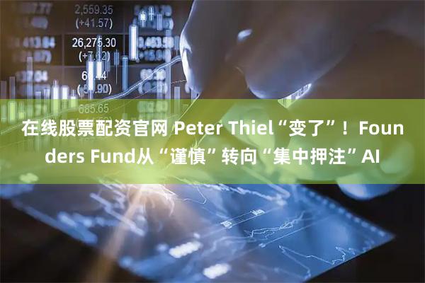 在线股票配资官网 Peter Thiel“变了”！Founders Fund从“谨慎”转向“集中押注”AI