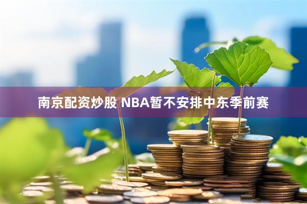 南京配资炒股 NBA暂不安排中东季前赛